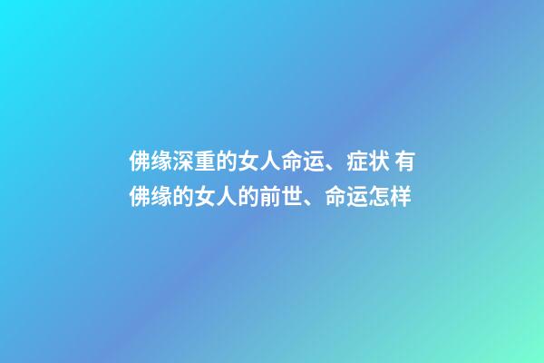 佛缘深重的女人命运、症状 有佛缘的女人的前世、命运怎样-第1张-观点-玄机派